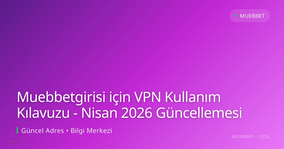Muebbetgirisi için VPN Kullanım Kılavuzu - Nisan 2026 Güncellemesi Muebbetgirisi için VPN Kullanım Kılavuzu - Nisan 2026 Güncellemesi — adım adım anlatım