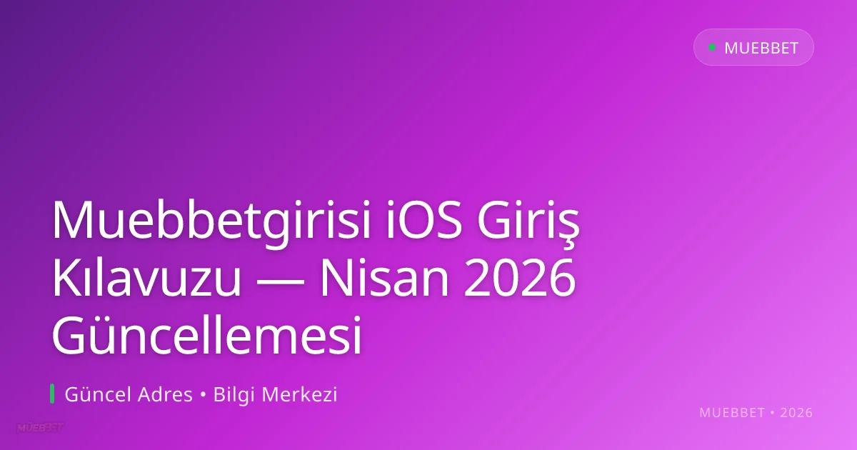 Muebbetgirisi iOS Giriş Kılavuzu — Nisan 2026 Güncellemesi Muebbetgirisi iOS Giriş Kılavuzu — Nisan 2026 Güncellemesi: ekran ve özet
